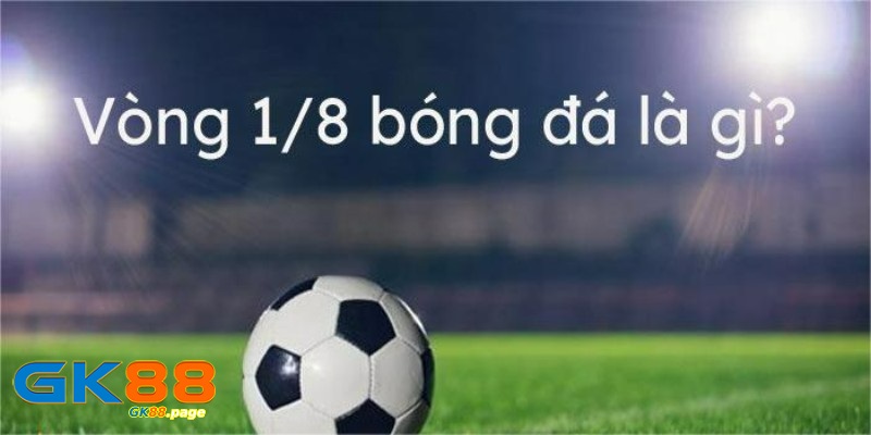 Vòng 1/8 là gì? Một số thông tin cơ bản cần hiểu rõ 1 Tìm hiểu vòng 1/8 là gì?