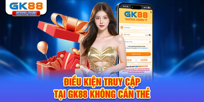 dieu-kien-truy-cap-tai-gk88-khong-can-the