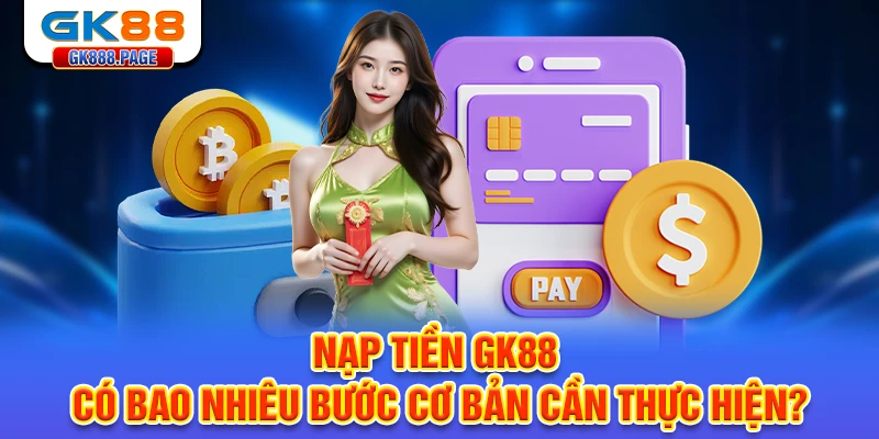 nap-tien-gk88-co-bao-nhieu-buoc-co-ban-can-thuc-hien
