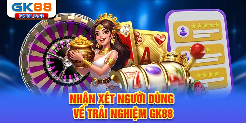 nhan-xet-nguoi-dung-ve-trai-nghiem-gk88