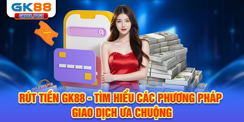 rut-tien-gk88-tim-hieu-cac-phuong-phap-giao-dich-ua-chuong